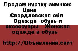 Продам куртку зимнюю › Цена ­ 1 000 - Свердловская обл. Одежда, обувь и аксессуары » Женская одежда и обувь   